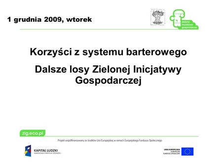 1 grudnia 2009, wtorek Korzyści z systemu barterowego Dalsze losy Zielonej Inicjatywy Gospodarczej.