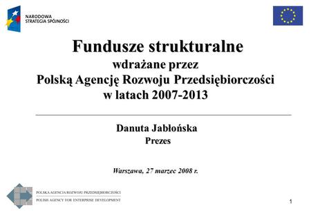 1 Warszawa, 27 marzec 2008 r. Warszawa, 27 marzec 2008 r. Fundusze strukturalne Fundusze strukturalne wdrażane przez Polską Agencję Rozwoju Przedsiębiorczości.