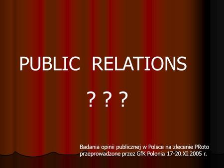 PUBLIC RELATIONS ? ? ? Badania opinii publicznej w Polsce na zlecenie PRoto przeprowadzone przez GfK Polonia 17-20.XI.2005 r.