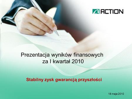 Prezentacja wyników finansowych za I kwartał 2010 18 maja 2010 Stabilny zysk gwarancją przyszłości.