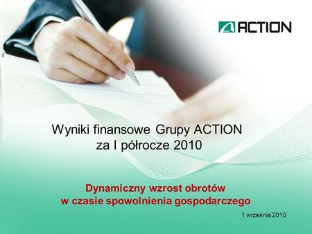 Wyniki finansowe Grupy ACTION za I półrocze 2010 1 września 2010 Dynamiczny wzrost obrotów w czasie spowolnienia gospodarczego.