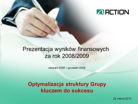 Prezentacja wyników finansowych za rok 2008/2009 sierpień 2008 – grudzień 2009 22 marca 2010 Optymalizacja struktury Grupy kluczem do sukcesu.