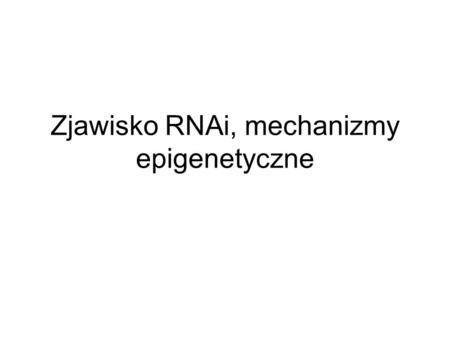 Zjawisko RNAi, mechanizmy epigenetyczne