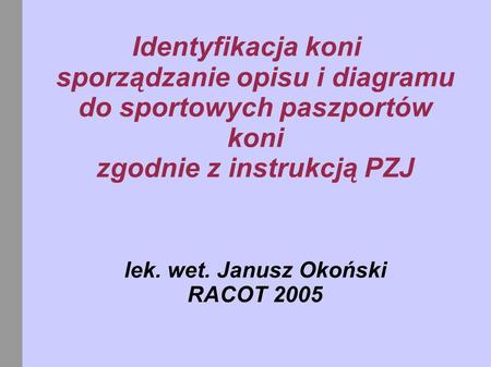 Identyfikacja koni sporządzanie opisu i diagramu do sportowych paszportów koni zgodnie z instrukcją PZJ lek. wet. Janusz Okoński RACOT 2005.