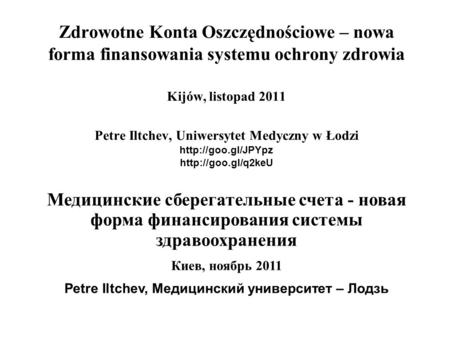 Zdrowotne Konta Oszczędnościowe – nowa forma finansowania systemu ochrony zdrowia Kijów, listopad 2011 Petre Iltchev, Uniwersytet Medyczny w Łodzi