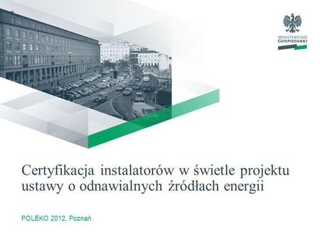 Certyfikacja instalatorów w świetle projektu ustawy o odnawialnych źródłach energii POLEKO 2012, Poznań.