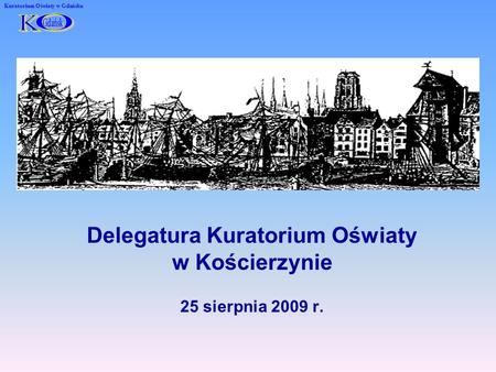 25 sierpnia 2009 r. Delegatura Kuratorium Oświaty w Kościerzynie Kuratorium Oświaty w Gdańsku.