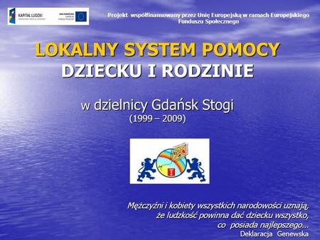 LOKALNY SYSTEM POMOCY DZIECKU I RODZINIE w dzielnicy Gdańsk Stogi (1999 – 2009) Mężczyźni i kobiety wszystkich narodowości uznają, że ludzkość powinna.