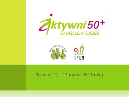 Poznań, 12 – 13 marca 2011 roku. P ODSUMOWANIE W Targach Aktywni 50+ uczestniczyło 100 wystawców: 60 organizacji samorządowych i pozarządowych; 40 wystawców.