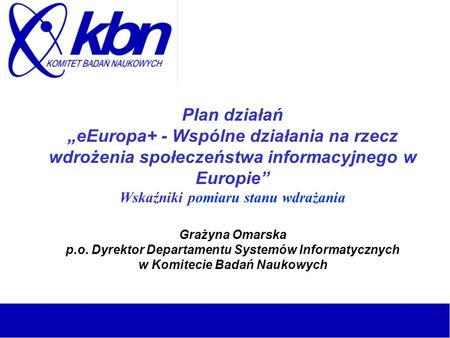 Plan działań eEuropa+ - Wspólne działania na rzecz wdrożenia społeczeństwa informacyjnego w Europie Wskaźniki pomiaru stanu wdrażania Grażyna Omarska p.o.