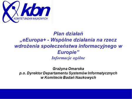 Plan działań eEuropa+ - Wspólne działania na rzecz wdrożenia społeczeństwa informacyjnego w Europie Informacje ogólne Grażyna Omarska p.o. Dyrektor Departamentu.