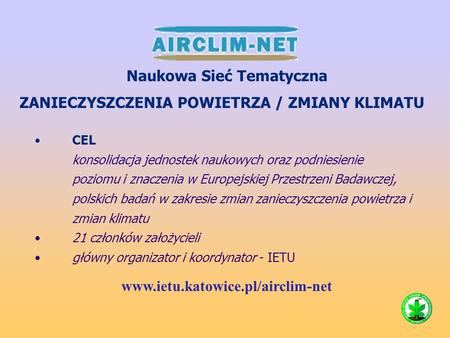 CEL konsolidacja jednostek naukowych oraz podniesienie poziomu i znaczenia w Europejskiej Przestrzeni Badawczej, polskich badań w zakresie zmian zanieczyszczenia.