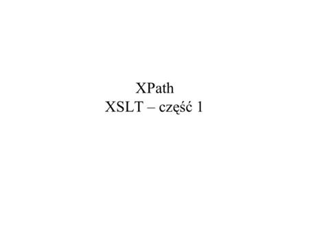 XPath XSLT – część 1. 2006-11-16XPath. XSLT – część 12 XPath – XML Path Language Problem: –jednoznaczne adresowanie fragmentów struktury dokumentu XML.