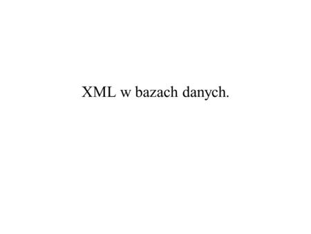 XML w bazach danych.. 2004-12-09XML w bazach danych. Systemy zarządzania treścią – część 12 XML a relacyjne bazy danych Korzyści: –integracja aplikacji,