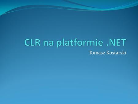 CLR na platformie .NET Tomasz Kostarski.