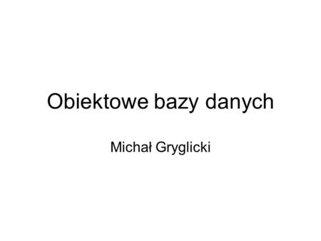 Obiektowe bazy danych Michał Gryglicki.