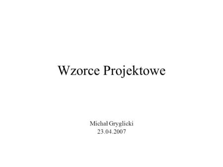 Wzorce Projektowe Michał Gryglicki 23.04.2007.