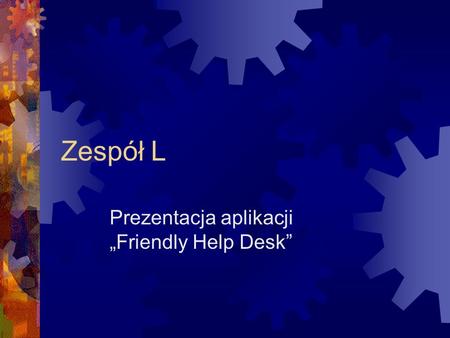 Zespół L Prezentacja aplikacji Friendly Help Desk.