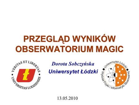 PRZEGLĄD WYNIKÓW OBSERWATORIUM MAGIC Dorota Sobczyńska Uniwersytet Łódzki 13.05.2010.