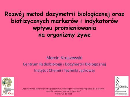 Rozwój metod dozymetrii biologicznej oraz biofizycznych markerów i indykatorów wpływu promieniowania na organizmy żywe Marcin Kruszewski Centrum Radiobiologii.