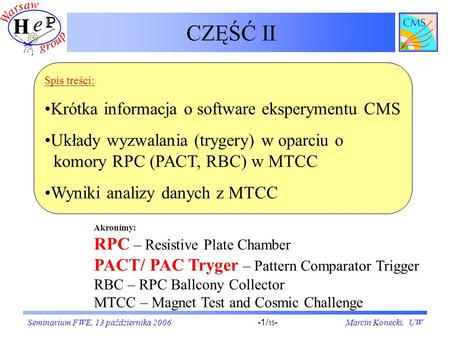 Seminarium FWE, 13 października 2006Marcin Konecki, UW-1/ 15 - CZĘŚĆ II Akronimy: RPC – Resistive Plate Chamber PACT/ PAC Tryger – Pattern Comparator Trigger.