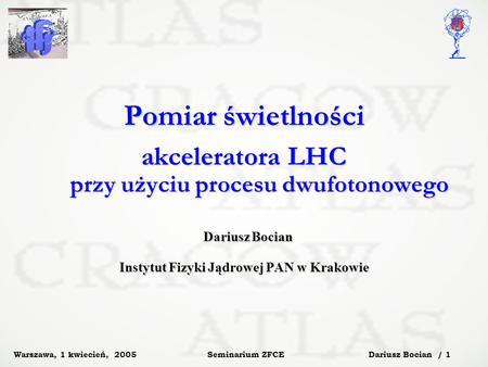 Dariusz Bocian / 1 Seminarium ZFCE Warszawa, 1 kwiecień, 2005 Pomiar świetlności akceleratora LHC przy użyciu procesu dwufotonowego Dariusz Bocian Dariusz.