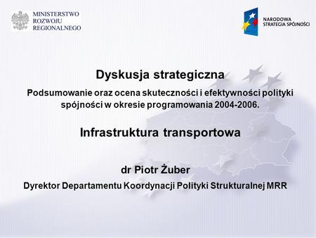 Dyskusja strategiczna Podsumowanie oraz ocena skuteczności i efektywności polityki spójności w okresie programowania 2004-2006. dr Piotr Żuber Dyrektor.