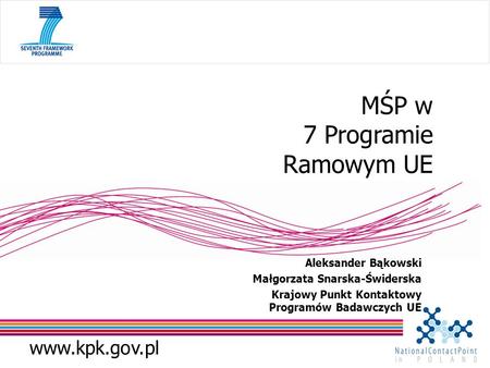 Www.kpk.gov.pl MŚP w 7 Programie Ramowym UE Aleksander Bąkowski Małgorzata Snarska-Świderska Krajowy Punkt Kontaktowy Programów Badawczych UE.
