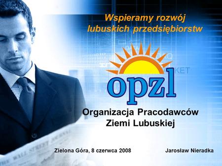 Organizacja Pracodawców Ziemi Lubuskiej Zielona Góra, 8 czerwca 2008Jarosław Nieradka Wspieramy rozwój lubuskich przedsiębiorstw.
