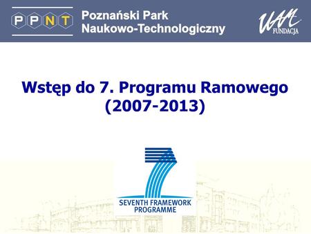 Wstęp do 7. Programu Ramowego (2007-2013). Plan prezentacji l Dlaczego badania na skalę europejską? l 7. Program Ramowy l Ułatwienia i Zasady Uczestnictwa.