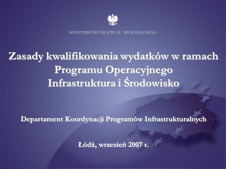 Zasady kwalifikowania wydatków w ramach Programu Operacyjnego Infrastruktura i Środowisko Departament Koordynacji Programów Infrastrukturalnych Łódź, wrzesień