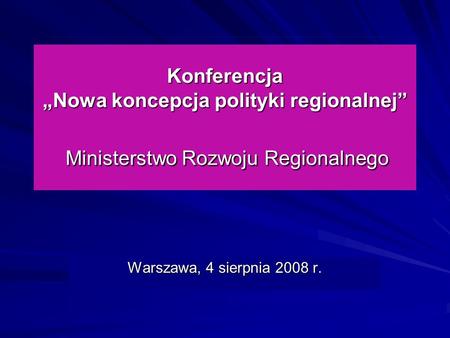 Konferencja Nowa koncepcja polityki regionalnej Ministerstwo Rozwoju Regionalnego Warszawa, 4 sierpnia 2008 r.