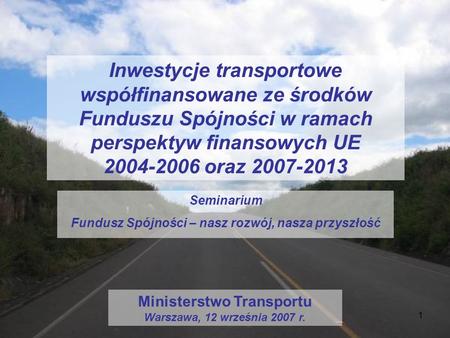 Inwestycje transportowe współfinansowane ze środków Funduszu Spójności w ramach perspektyw finansowych UE 2004-2006 oraz 2007-2013 Seminarium Fundusz.