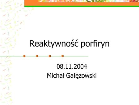 Reaktywność porfiryn 08.11.2004 Michał Gałęzowski.