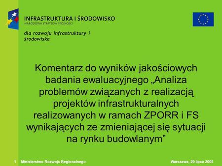 Warszawa, 29 lipca 20081 Ministerstwo Rozwoju Regionalnego dla rozwoju infrastruktury i środowiska Komentarz do wyników jakościowych badania ewaluacyjnego.