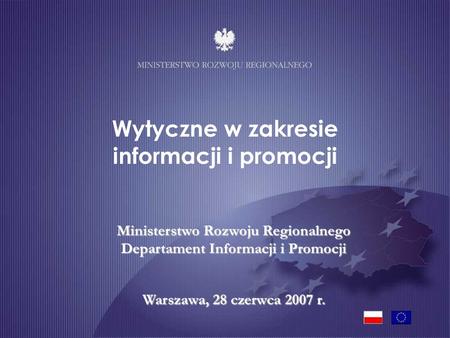 Ministerstwo Rozwoju Regionalnego Departament Informacji i Promocji Warszawa, 28 czerwca 2007 r. Wytyczne w zakresie informacji i promocji.