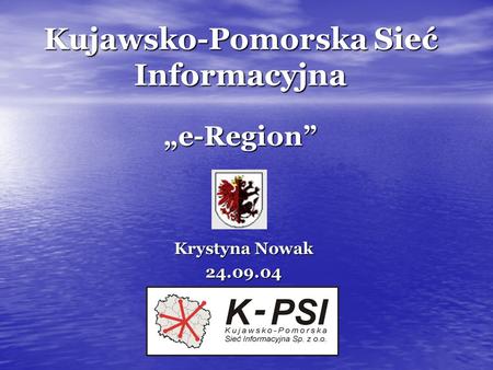 Kujawsko-Pomorska Sieć Informacyjna e-Region Krystyna Nowak 24.09.04.