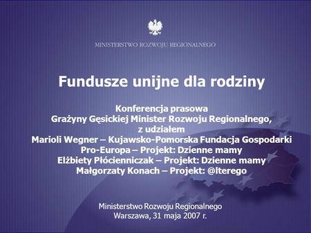 Fundusze unijne dla rodziny Konferencja prasowa Grażyny Gęsickiej Minister Rozwoju Regionalnego, z udziałem Marioli Wegner – Kujawsko-Pomorska Fundacja.