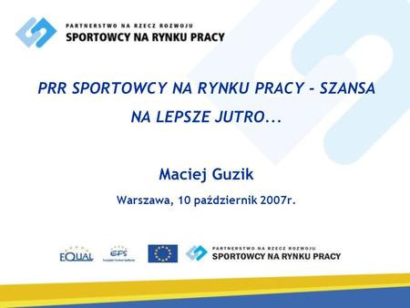 PRR SPORTOWCY NA RYNKU PRACY - SZANSA NA LEPSZE JUTRO... Maciej Guzik Warszawa, 10 październik 2007r.