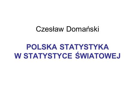 Czesław Domański POLSKA STATYSTYKA W STATYSTYCE ŚWIATOWEJ