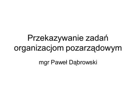 Przekazywanie zadań organizacjom pozarządowym mgr Paweł Dąbrowski.