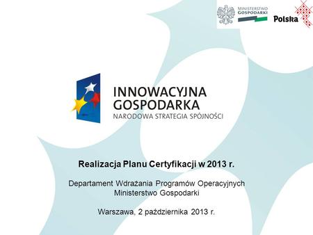 Realizacja Planu Certyfikacji w 2013 r. Departament Wdrażania Programów Operacyjnych Ministerstwo Gospodarki Warszawa, 2 października 2013 r.