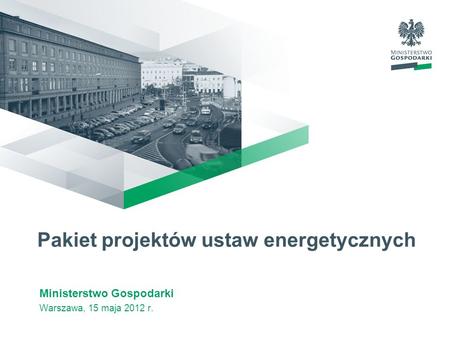 Pakiet projektów ustaw energetycznych Ministerstwo Gospodarki Warszawa, 15 maja 2012 r.