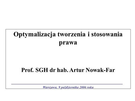 Optymalizacja tworzenia i stosowania prawa Prof. SGH dr hab. Artur Nowak-Far Warszawa, 9 października 2006 roku.