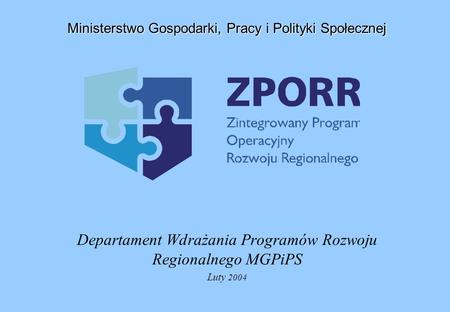 Departament Wdrażania Programów Rozwoju Regionalnego MGPiPS Luty 2004 Ministerstwo Gospodarki, Pracy i Polityki Społecznej.