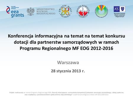 Konferencja informacyjna na temat na temat konkursu dotacji dla partnerstw samorządowych w ramach Programu Regionalnego MF EOG 2012-2016 Warszawa 28 stycznia.