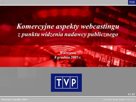1 / 17 Komercyjne aspekty webcastingu z punktu widzenia nadawcy publicznego Warszawa 8 grudnia 2005 r. Warszawa, 8 grudnia 2005 r.