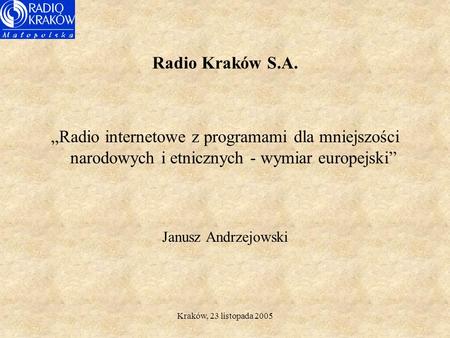 Kraków, 23 listopada 2005 Radio Kraków S.A. Radio internetowe z programami dla mniejszości narodowych i etnicznych - wymiar europejski Janusz Andrzejowski.
