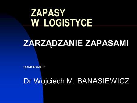 ZARZĄDZANIE ZAPASAMI opracowanie Dr Wojciech M. BANASIEWICZ