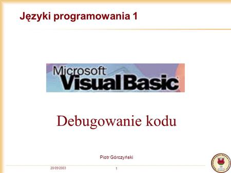 20/09/2003 1 Języki programowania 1 Piotr Górczyński Debugowanie kodu.